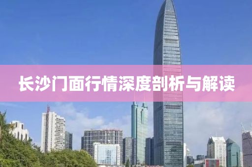 长沙门面行情深度剖析与解读