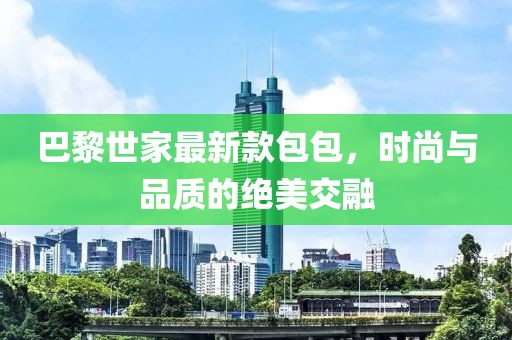 巴黎世家最新款包包，时尚与品质的绝美交融