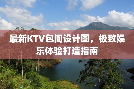 最新KTV包间设计图，极致娱乐体验打造指南