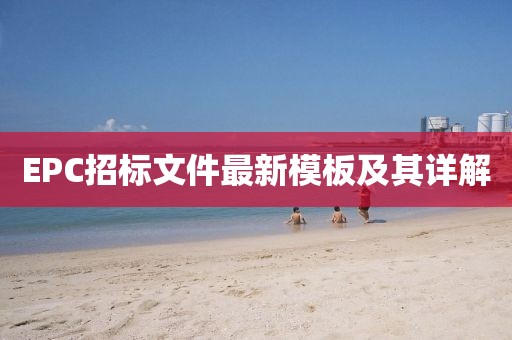 EPC招标文件最新模板及其详解