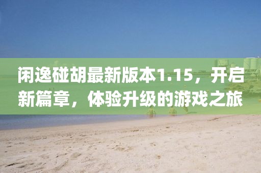闲逸碰胡最新版本1.15，开启新篇章，体验升级的游戏之旅