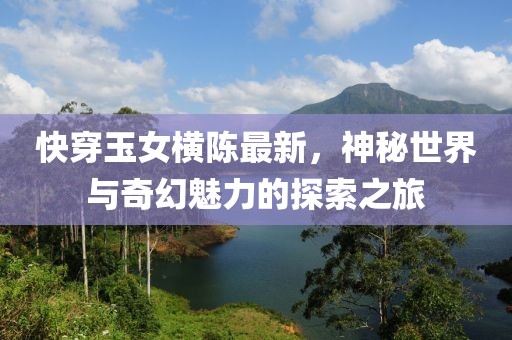 快穿玉女横陈最新，神秘世界与奇幻魅力的探索之旅