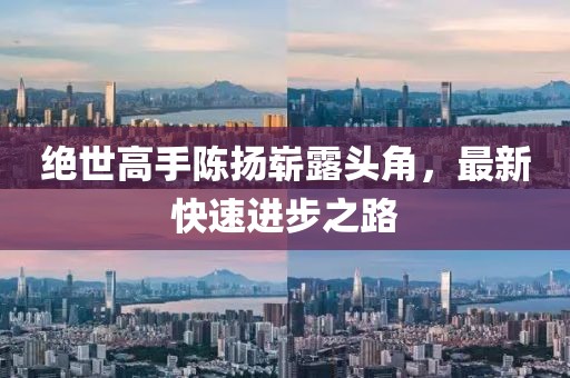 绝世高手陈扬崭露头角，最新快速进步之路