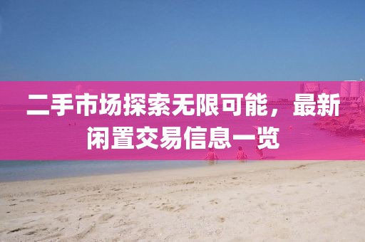 二手市场探索无限可能，最新闲置交易信息一览