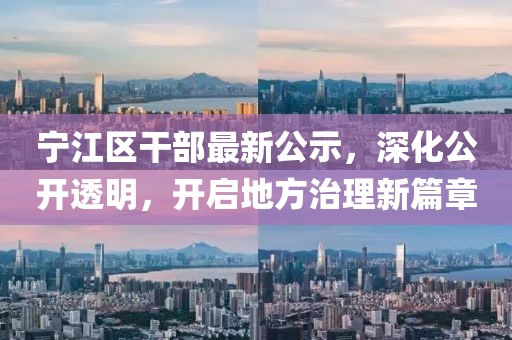 宁江区干部最新公示，深化公开透明，开启地方治理新篇章