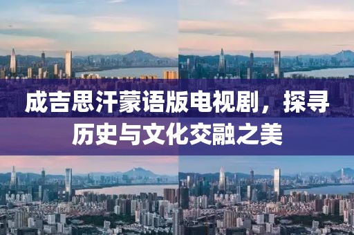 成吉思汗蒙语版电视剧，探寻历史与文化交融之美