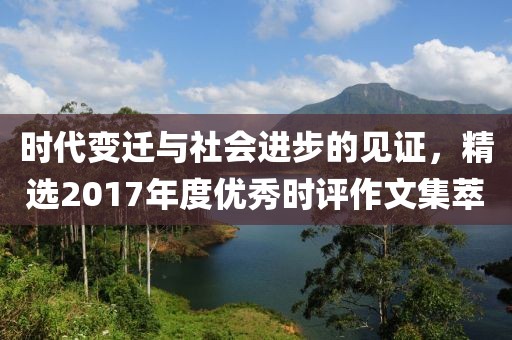 时代变迁与社会进步的见证，精选2017年度优秀时评作文集萃