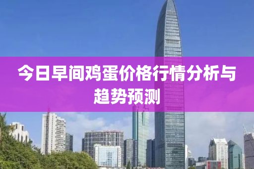 今日早间鸡蛋价格行情分析与趋势预测