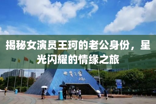 揭秘女演员王珂的老公身份，星光闪耀的情缘之旅