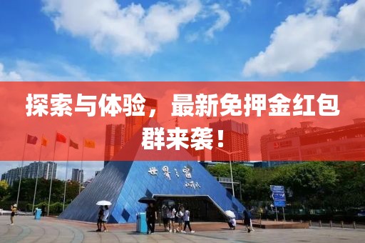 探索与体验，最新免押金红包群来袭！