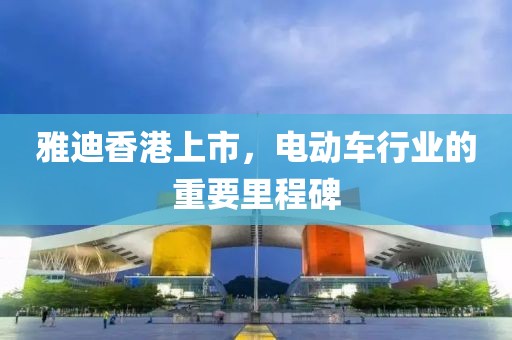 雅迪香港上市，电动车行业的重要里程碑