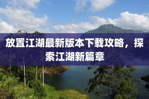 放置江湖最新版本下载攻略，探索江湖新篇章