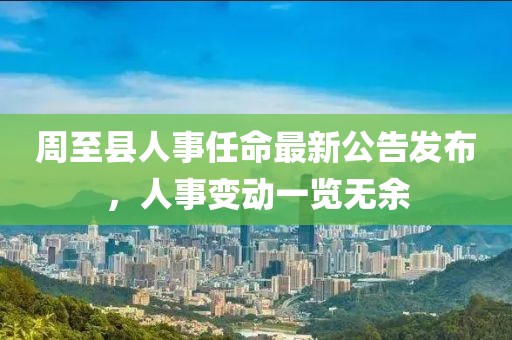 周至县人事任命最新公告发布，人事变动一览无余