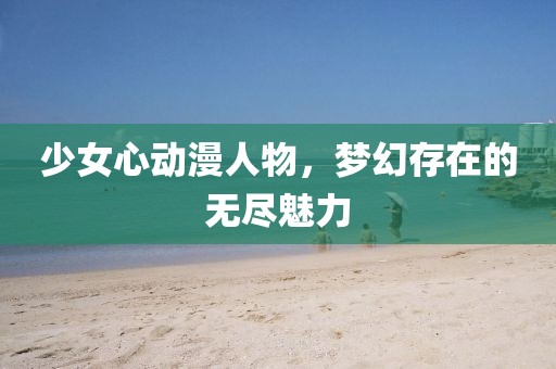 少女心动漫人物，梦幻存在的无尽魅力