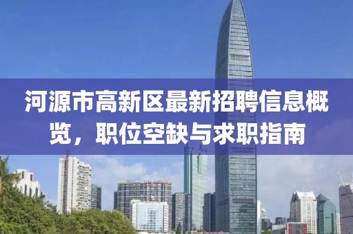 河源市高新区最新招聘信息概览，职位空缺与求职指南