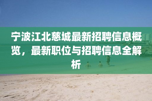 宁波江北慈城最新招聘信息概览，最新职位与招聘信息全解析