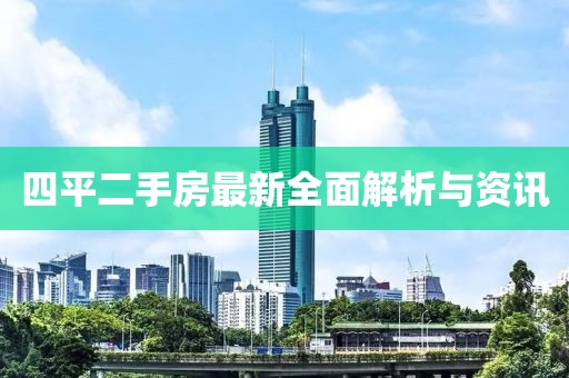 四平二手房最新全面解析与资讯