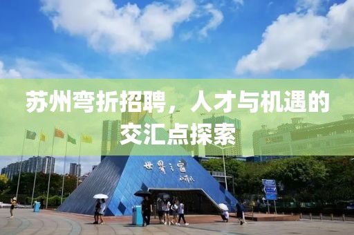 苏州弯折招聘，人才与机遇的交汇点探索