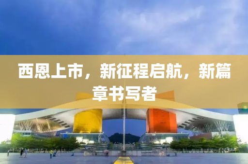 西恩上市，新征程启航，新篇章书写者