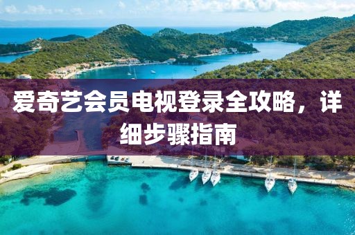 爱奇艺会员电视登录全攻略，详细步骤指南