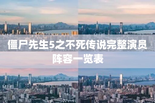僵尸先生5之不死传说完整演员阵容一览表