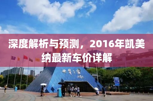 深度解析与预测，2016年凯美纳最新车价详解