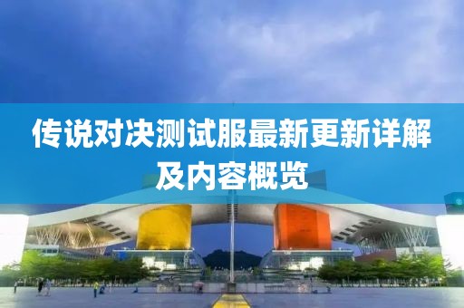 传说对决测试服最新更新详解及内容概览