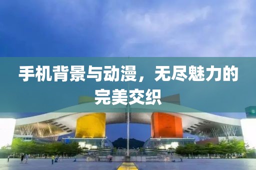 手机背景与动漫，无尽魅力的完美交织