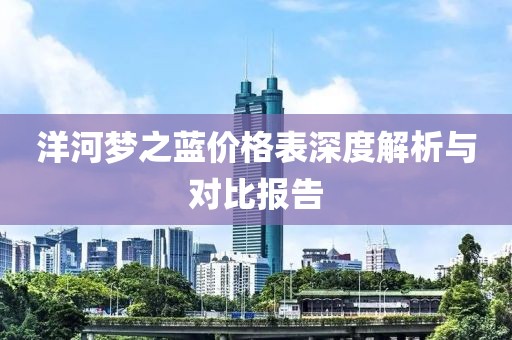 洋河梦之蓝价格表深度解析与对比报告