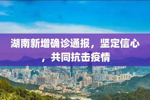 湖南新增确诊通报，坚定信心，共同抗击疫情