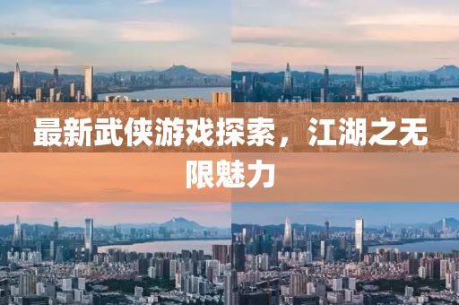 最新武侠游戏探索，江湖之无限魅力