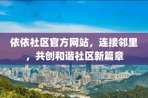 依依社区官方网站，连接邻里，共创和谐社区新篇章