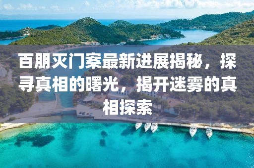 百朋灭门案最新进展揭秘，探寻真相的曙光，揭开迷雾的真相探索