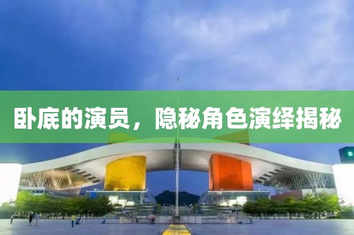 卧底的演员，隐秘角色演绎揭秘