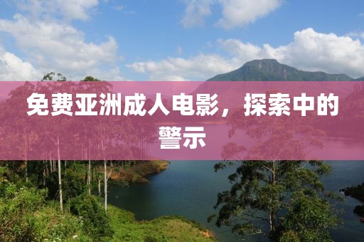 免费亚洲成人电影，探索中的警示