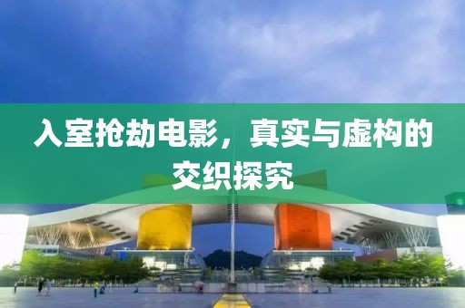 入室抢劫电影，真实与虚构的交织探究
