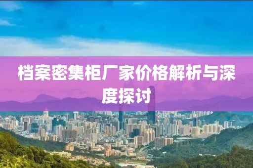 档案密集柜厂家价格解析与深度探讨