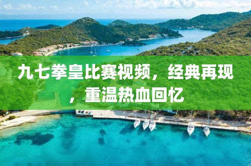九七拳皇比赛视频，经典再现，重温热血回忆