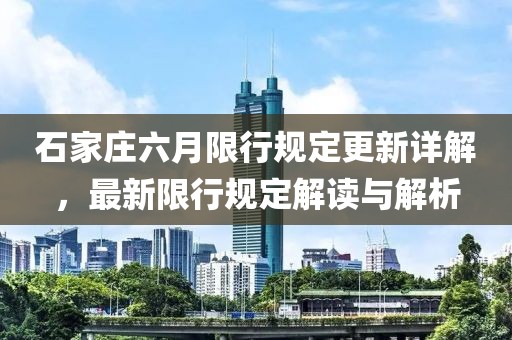 石家庄六月限行规定更新详解，最新限行规定解读与解析