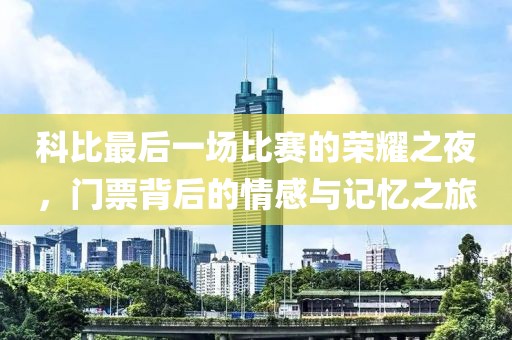 科比最后一场比赛的荣耀之夜，门票背后的情感与记忆之旅