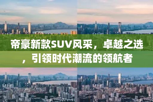 帝豪新款SUV风采，卓越之选，引领时代潮流的领航者