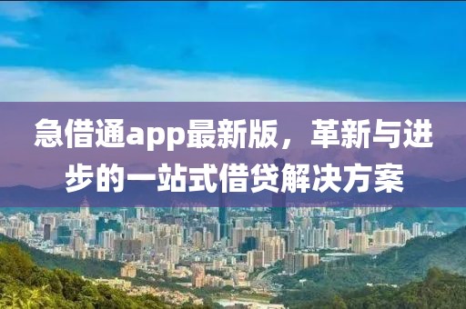 急借通app最新版，革新与进步的一站式借贷解决方案