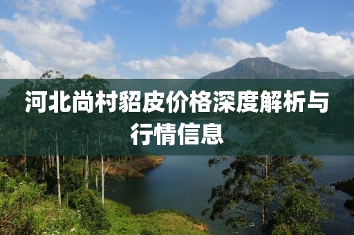 河北尚村貂皮价格深度解析与行情信息