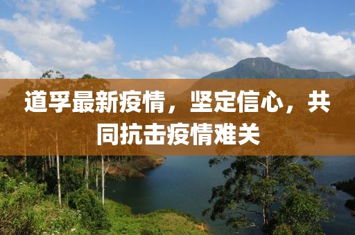 道孚最新疫情，坚定信心，共同抗击疫情难关