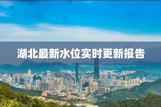 湖北最新水位实时更新报告