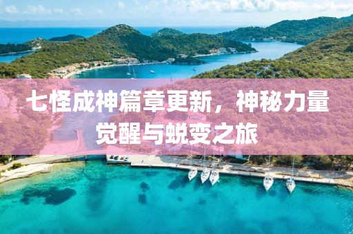 七怪成神篇章更新，神秘力量觉醒与蜕变之旅