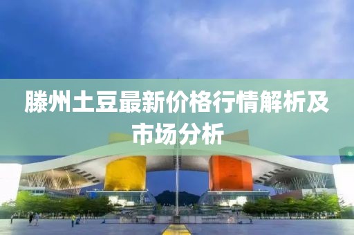 滕州土豆最新价格行情解析及市场分析