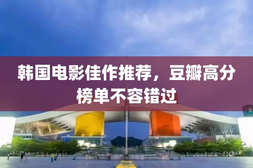 韩国电影佳作推荐，豆瓣高分榜单不容错过