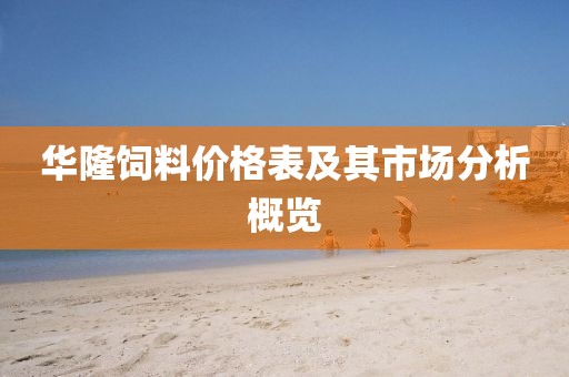 华隆饲料价格表及其市场分析概览