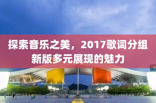 探索音乐之美，2017歌词分组新版多元展现的魅力